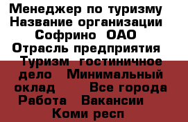 Менеджер по туризму › Название организации ­ Софрино, ОАО › Отрасль предприятия ­ Туризм, гостиничное дело › Минимальный оклад ­ 1 - Все города Работа » Вакансии   . Коми респ.